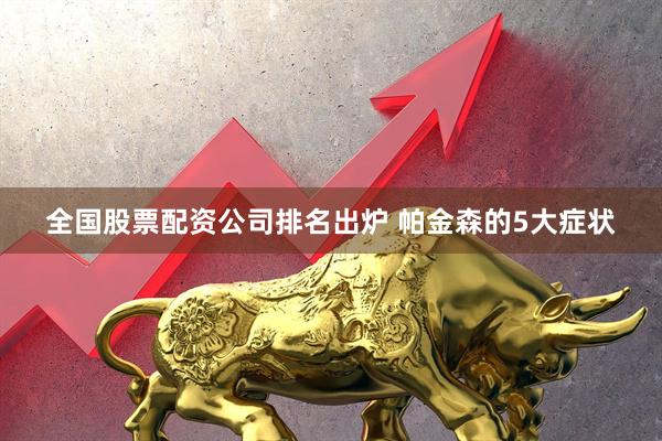 全国股票配资公司排名出炉 帕金森的5大症状