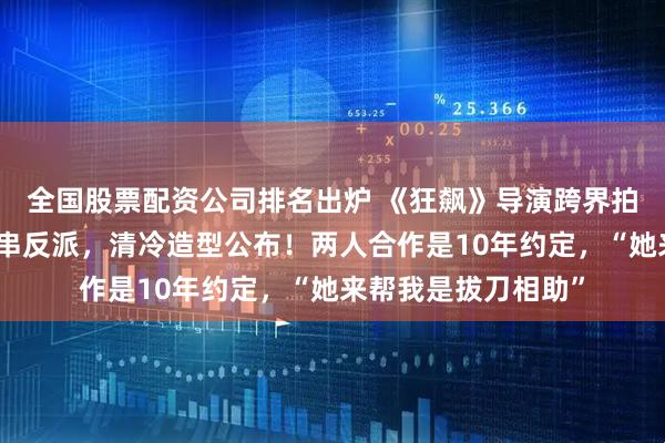 全国股票配资公司排名出炉 《狂飙》导演跨界拍仙侠剧，赵丽颖客串反派，清冷造型公布！两人合作是10年约定，“她来帮我是拔刀相助”