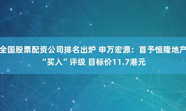 全国股票配资公司排名出炉 申万宏源：首予恒隆地产“买入”评级 目标价11.7港元