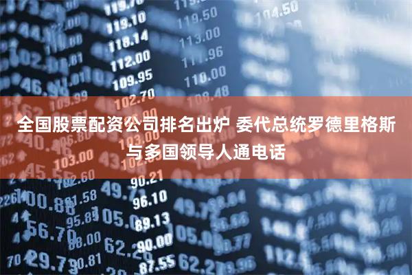 全国股票配资公司排名出炉 委代总统罗德里格斯与多国领导人通电话