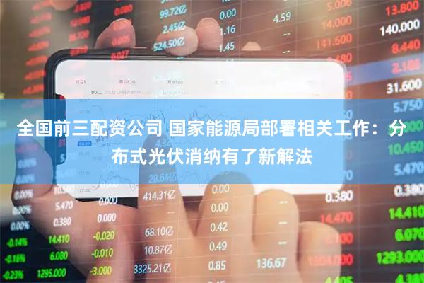 全国前三配资公司 国家能源局部署相关工作：分布式光伏消纳有了新解法