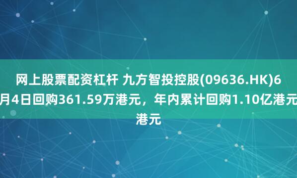 网上股票配资杠杆 九方智投控股(09636.HK)6月4日回购361.59万港元，年内累计回购1.10亿港元